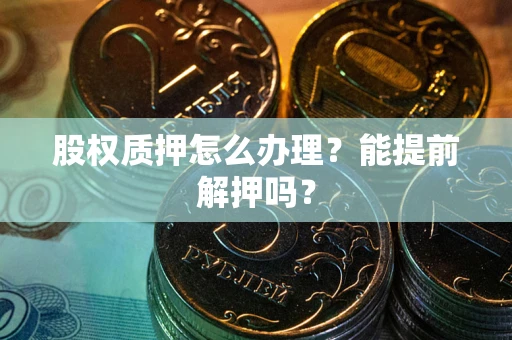 济南股权质押怎么办理？能提前解押吗？