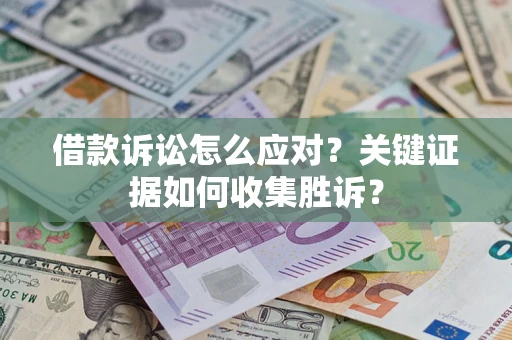 济南借款诉讼怎么应对？关键证据如何收集胜诉？