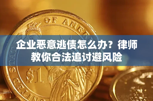 济南企业恶意逃债怎么办？律师教你合法追讨避风险