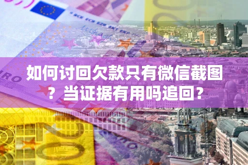 济南如何讨回欠款只有微信截图？当证据有用吗追回？