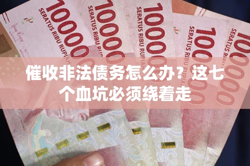 济南催收非法债务怎么办？这七个血坑必须绕着走
