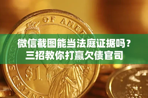 济南微信截图能当法庭证据吗？三招教你打赢欠债官司