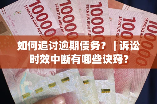 济南如何追讨逾期债务？ | 诉讼时效中断有哪些诀窍？