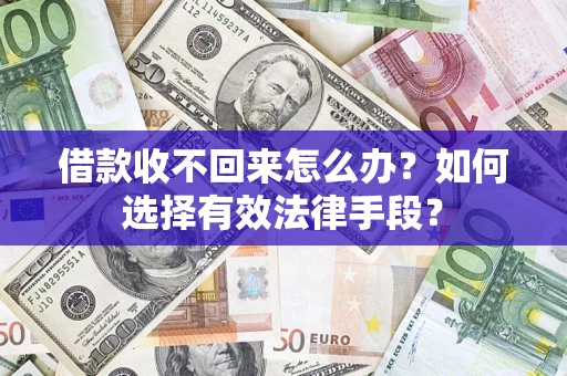 济南借款收不回来怎么办？如何选择有效法律手段？