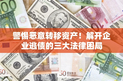 济南警惕恶意转移资产！解开企业逃债的三大法律困局