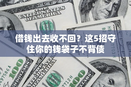 济南借钱出去收不回？这5招守住你的钱袋子不背债