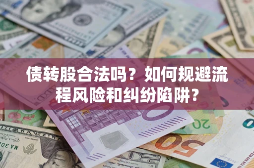 济南债转股合法吗？如何规避流程风险和纠纷陷阱？