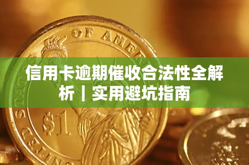 济南信用卡逾期催收合法性全解析｜实用避坑指南