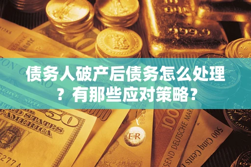 济南债务人破产后债务怎么处理？有那些应对策略？
