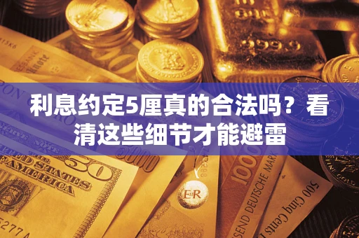 济南利息约定5厘真的合法吗？看清这些细节才能避雷