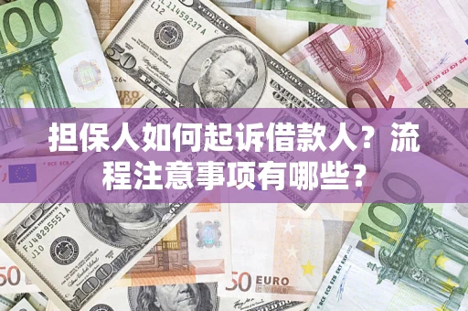 济南担保人如何起诉借款人？流程注意事项有哪些？