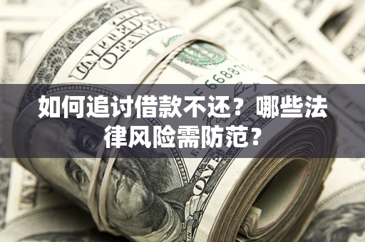 济南如何追讨借款不还？哪些法律风险需防范？