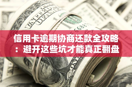 济南信用卡逾期协商还款全攻略：避开这些坑才能真正翻盘
