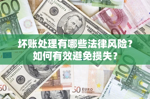 济南坏账处理有哪些法律风险？如何有效避免损失？