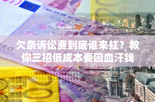 济南欠条诉讼费到底谁来扛？教你三招低成本要回血汗钱