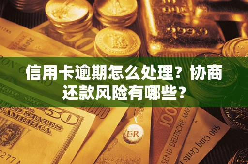 济南信用卡逾期怎么处理？协商还款风险有哪些？